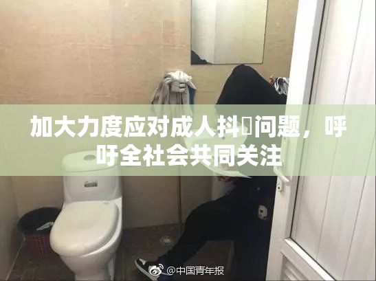加大力度应对成人抖抈问题，呼吁全社会共同关注