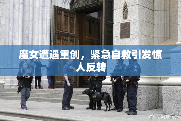 魔女遭遇重创，紧急自救引发惊人反转