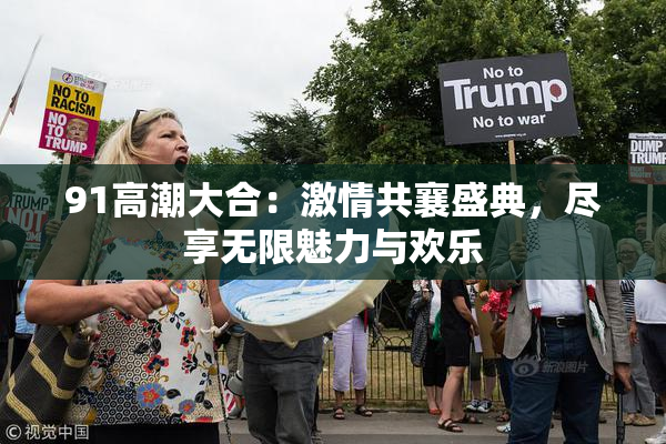 91高潮大合：激情共襄盛典，尽享无限魅力与欢乐