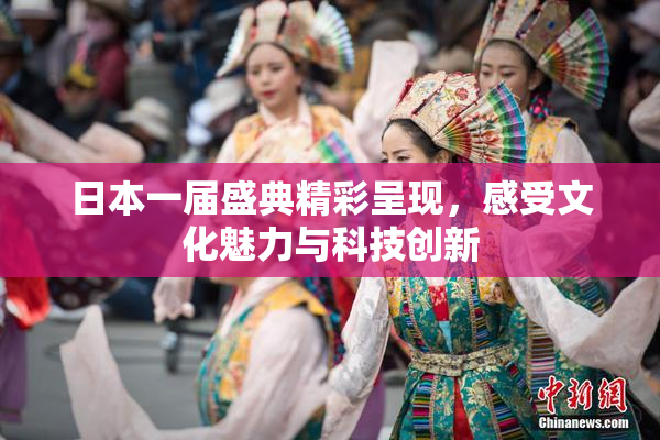日本一届盛典精彩呈现，感受文化魅力与科技创新