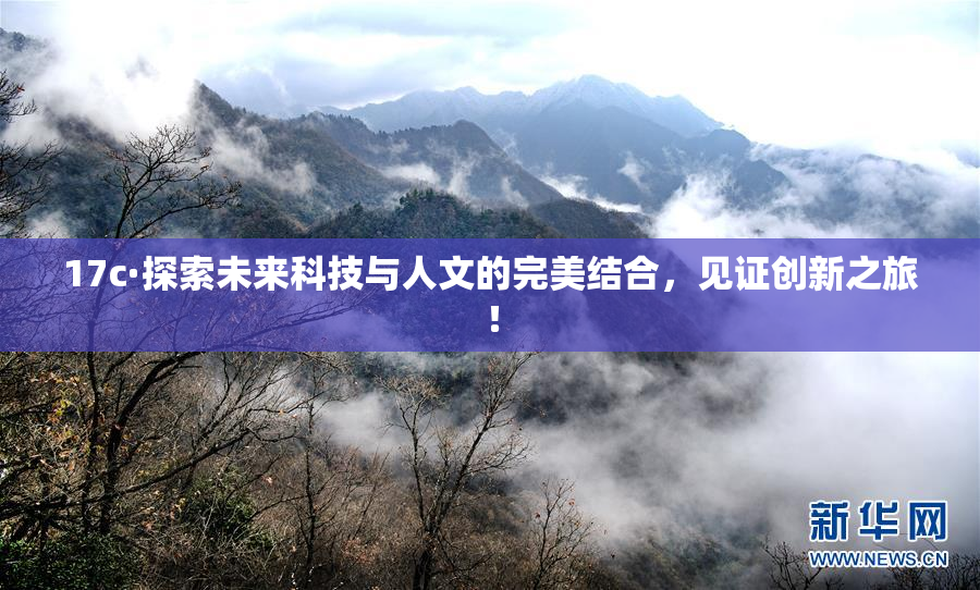 17c·探索未来科技与人文的完美结合，见证创新之旅！