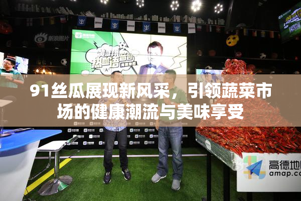 91丝瓜展现新风采，引领蔬菜市场的健康潮流与美味享受