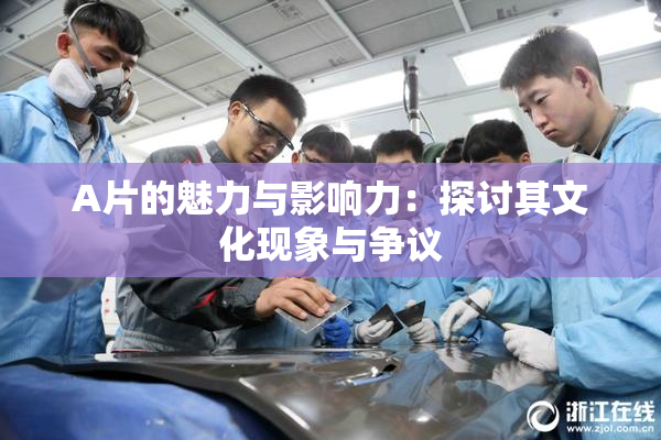 A片的魅力与影响力：探讨其文化现象与争议