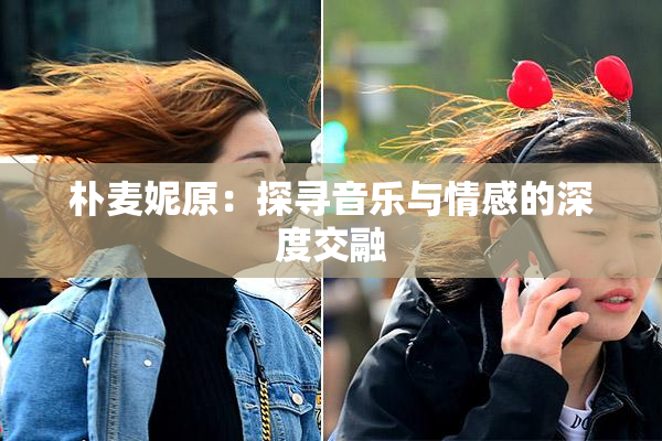 朴麦妮原：探寻音乐与情感的深度交融