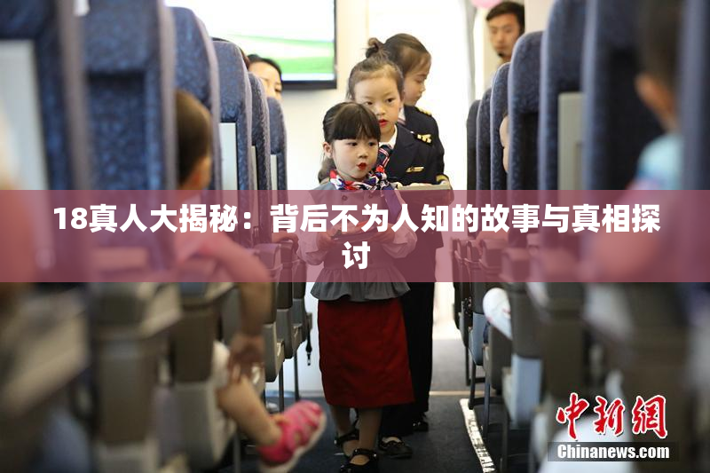 18真人大揭秘：背后不为人知的故事与真相探讨