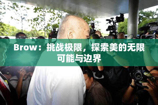 Brow：挑战极限，探索美的无限可能与边界