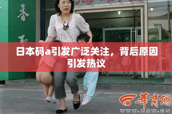 日本码a引发广泛关注，背后原因引发热议