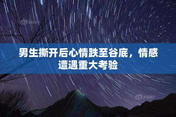 男生撕开后心情跌至谷底，情感遭遇重大考验