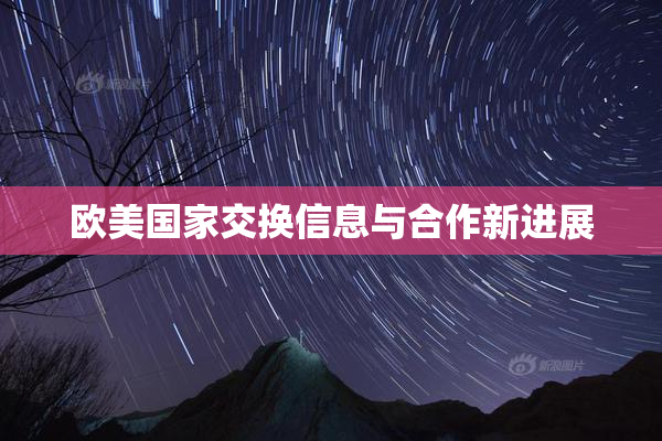 欧美国家交换信息与合作新进展