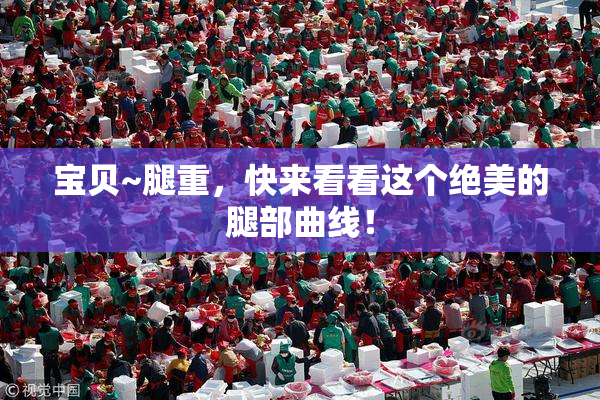 宝贝~腿重，快来看看这个绝美的腿部曲线！