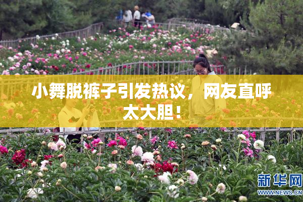 小舞脱裤子引发热议，网友直呼太大胆！
