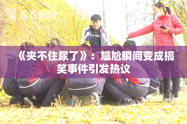 《夹不住尿了》：尴尬瞬间变成搞笑事件引发热议