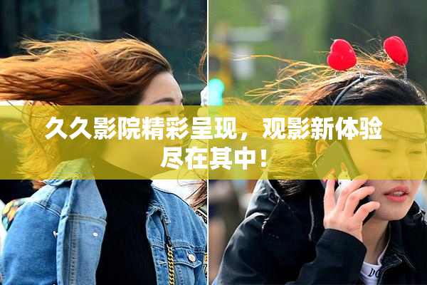 久久影院精彩呈现，观影新体验尽在其中！