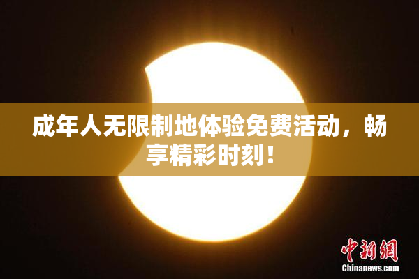 成年人无限制地体验免费活动，畅享精彩时刻！
