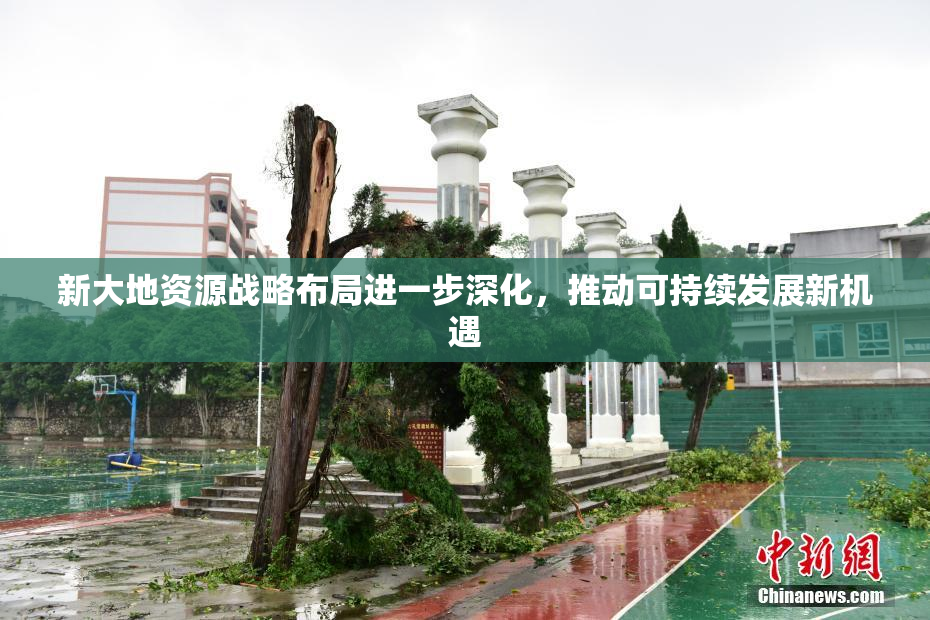 新大地资源战略布局进一步深化，推动可持续发展新机遇