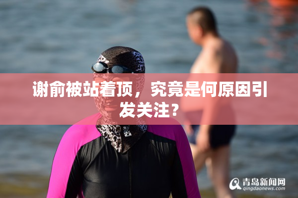 谢俞被站着顶，究竟是何原因引发关注？