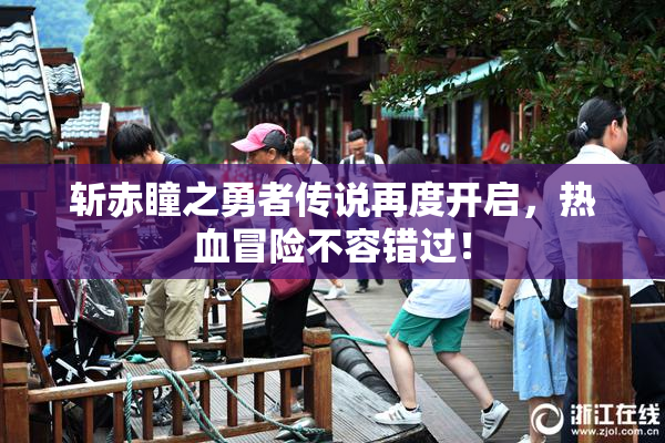 斩赤瞳之勇者传说再度开启，热血冒险不容错过！