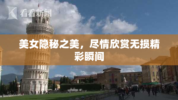 美女隐秘之美，尽情欣赏无损精彩瞬间
