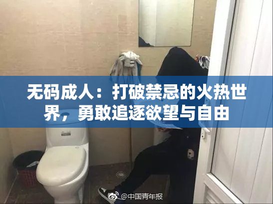无码成人：打破禁忌的火热世界，勇敢追逐欲望与自由
