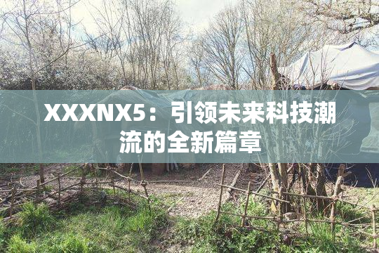 XXXNX5：引领未来科技潮流的全新篇章