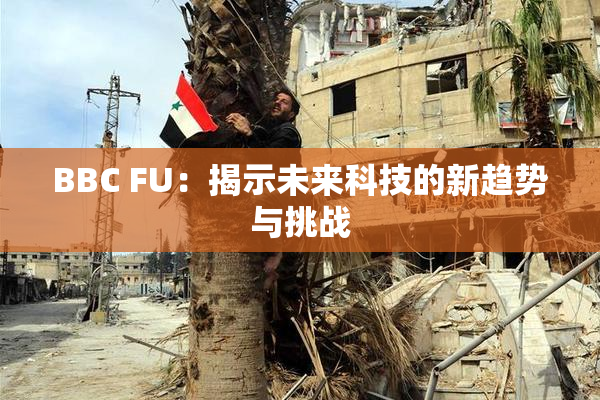 BBC FU：揭示未来科技的新趋势与挑战