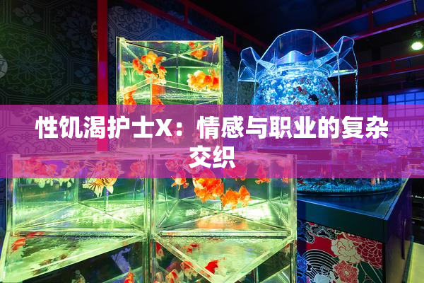性饥渴护士X：情感与职业的复杂交织