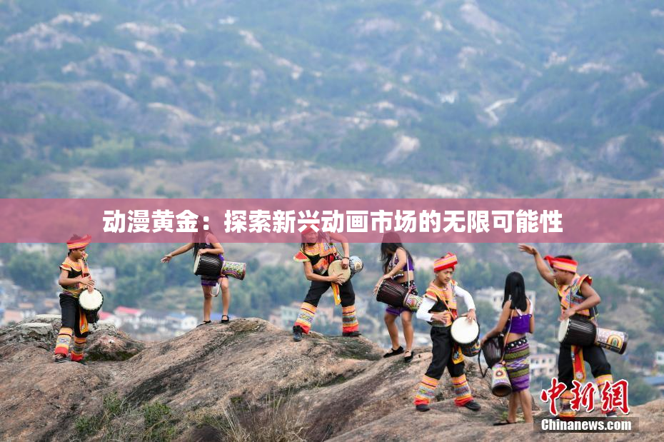 动漫黄金：探索新兴动画市场的无限可能性