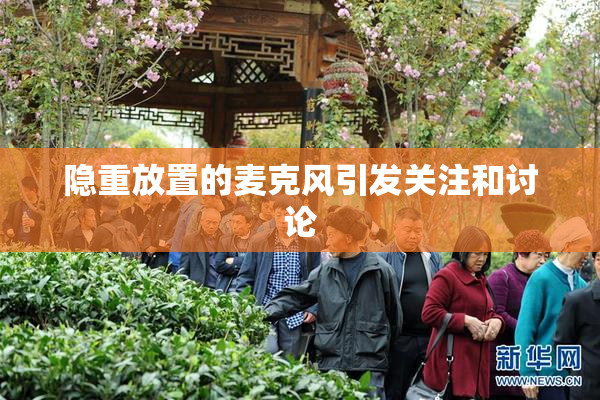 隐重放置的麦克风引发关注和讨论