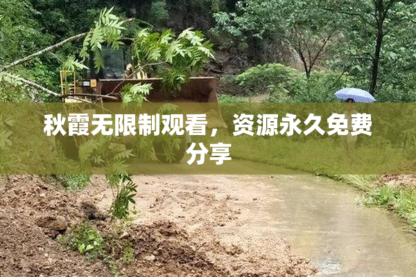 秋霞无限制观看，资源永久免费分享