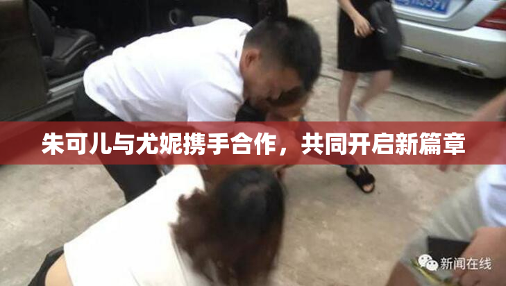 朱可儿与尤妮携手合作，共同开启新篇章
