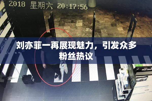 刘亦菲一再展现魅力，引发众多粉丝热议