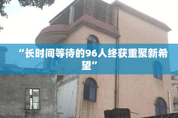 “长时间等待的96人终获重聚新希望”