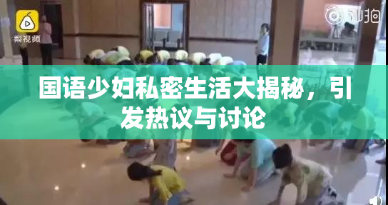 国语少妇私密生活大揭秘，引发热议与讨论