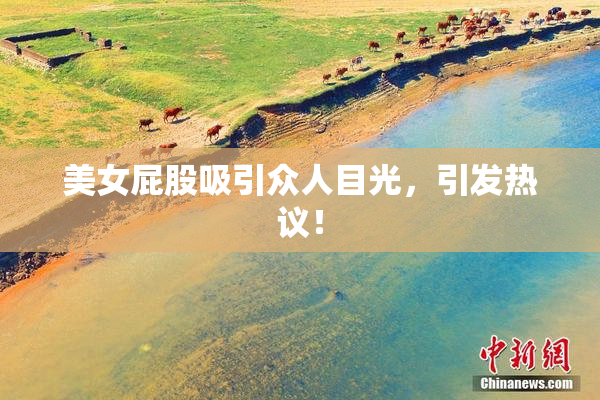 美女屁股吸引众人目光，引发热议！