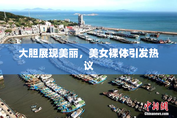 大胆展现美丽，美女裸体引发热议