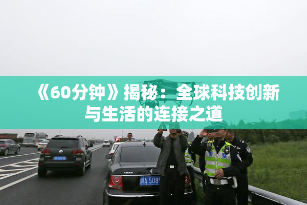 《60分钟》揭秘：全球科技创新与生活的连接之道