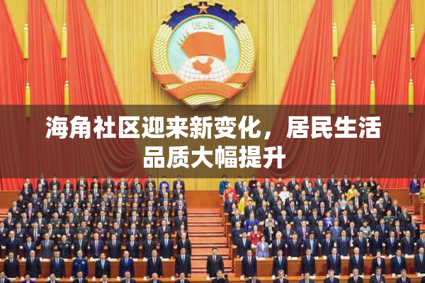 海角社区迎来新变化，居民生活品质大幅提升
