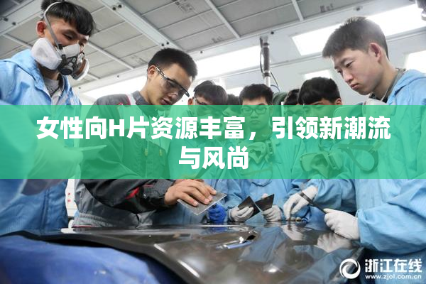 女性向H片资源丰富，引领新潮流与风尚