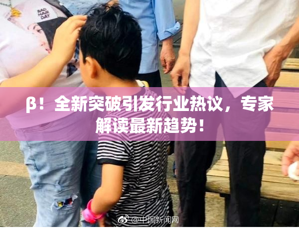 β！全新突破引发行业热议，专家解读最新趋势！