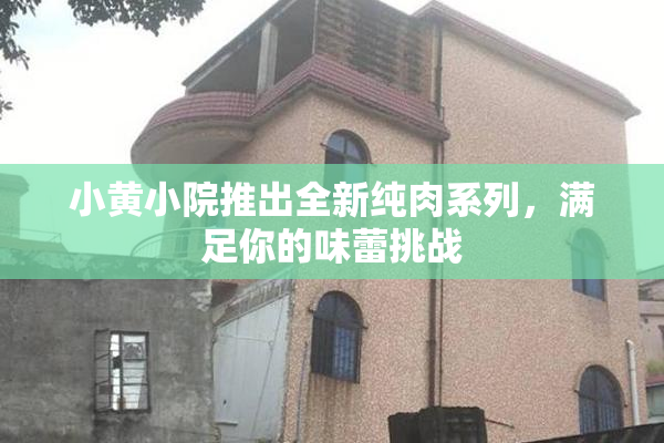 小黄小院推出全新纯肉系列，满足你的味蕾挑战