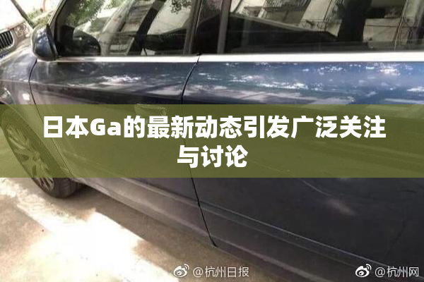 日本Ga的最新动态引发广泛关注与讨论