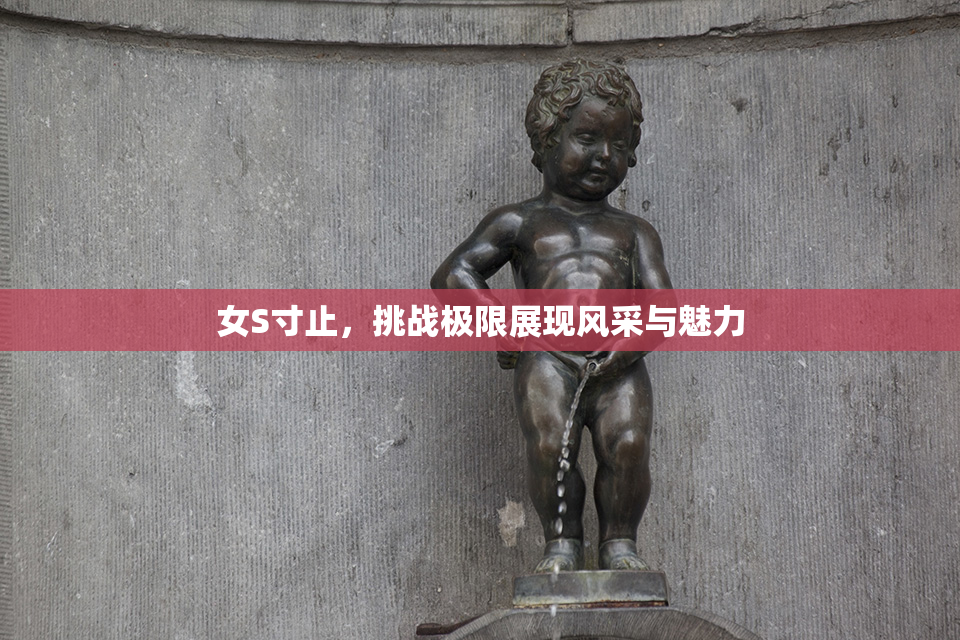 女S寸止，挑战极限展现风采与魅力