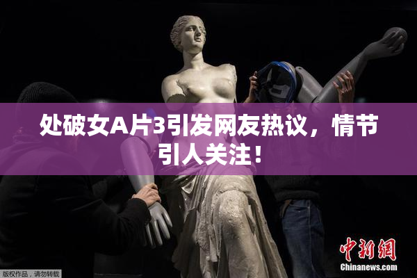 处破女A片3引发网友热议，情节引人关注！