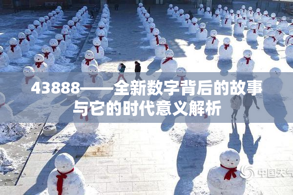 43888——全新数字背后的故事与它的时代意义解析