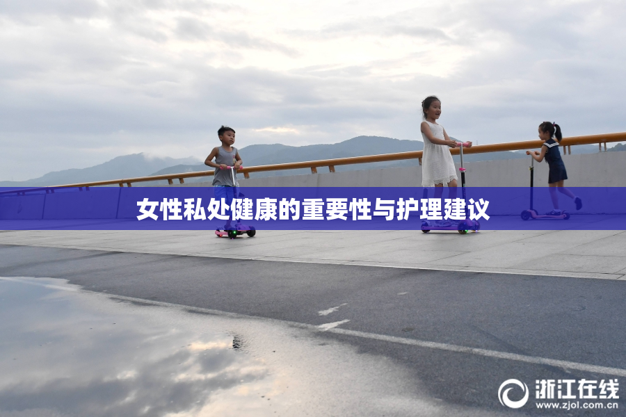 女性私处健康的重要性与护理建议