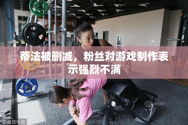 蒂法被删减，粉丝对游戏制作表示强烈不满