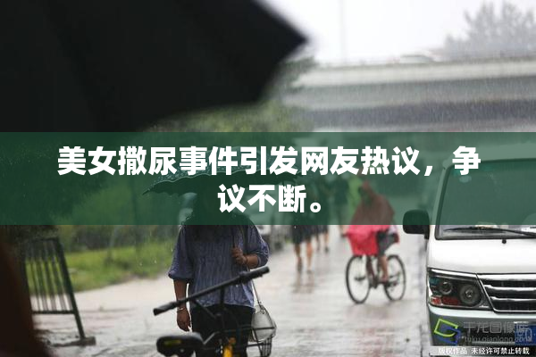 美女撒尿事件引发网友热议，争议不断。