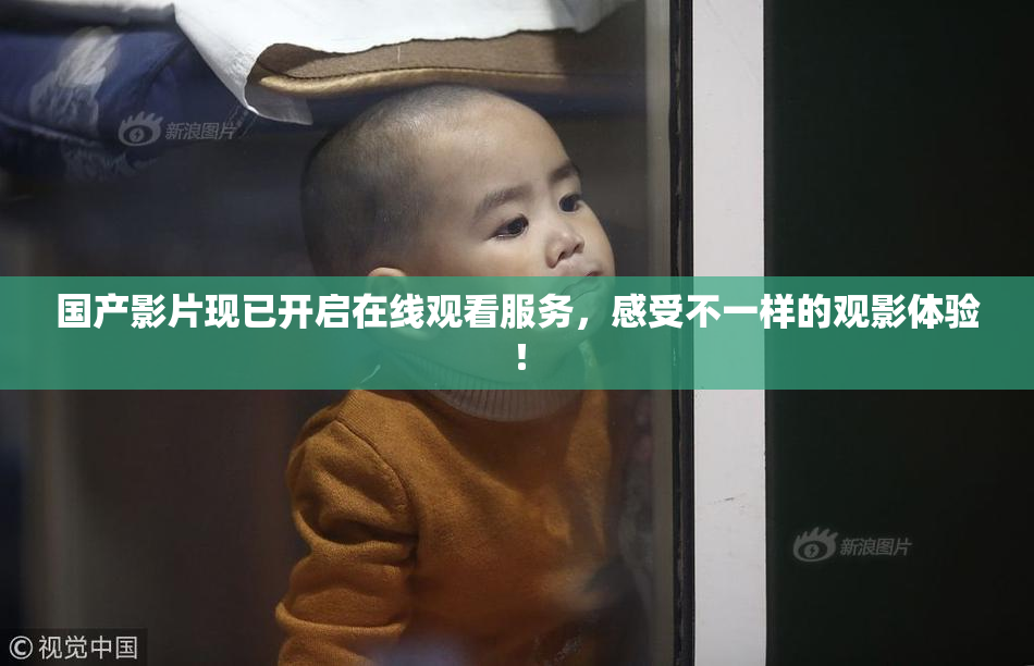 国产影片现已开启在线观看服务，感受不一样的观影体验！