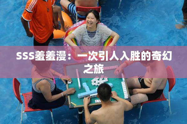 SSS羞羞漫：一次引人入胜的奇幻之旅