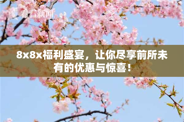 8x8x福利盛宴，让你尽享前所未有的优惠与惊喜！